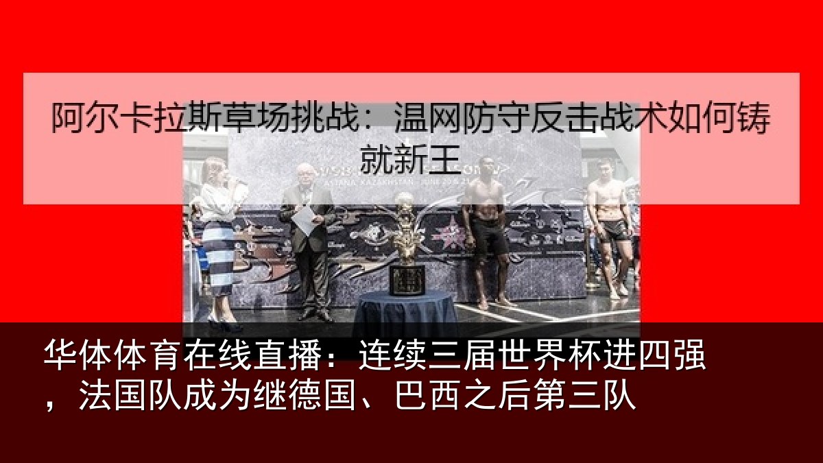 华体体育在线直播:连续三届世界杯进四强,法国队成为继德国、巴西之后第三队