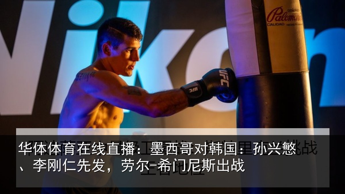 华体体育在线直播：墨西哥对韩国：孙兴慜、李刚仁先相关情况战