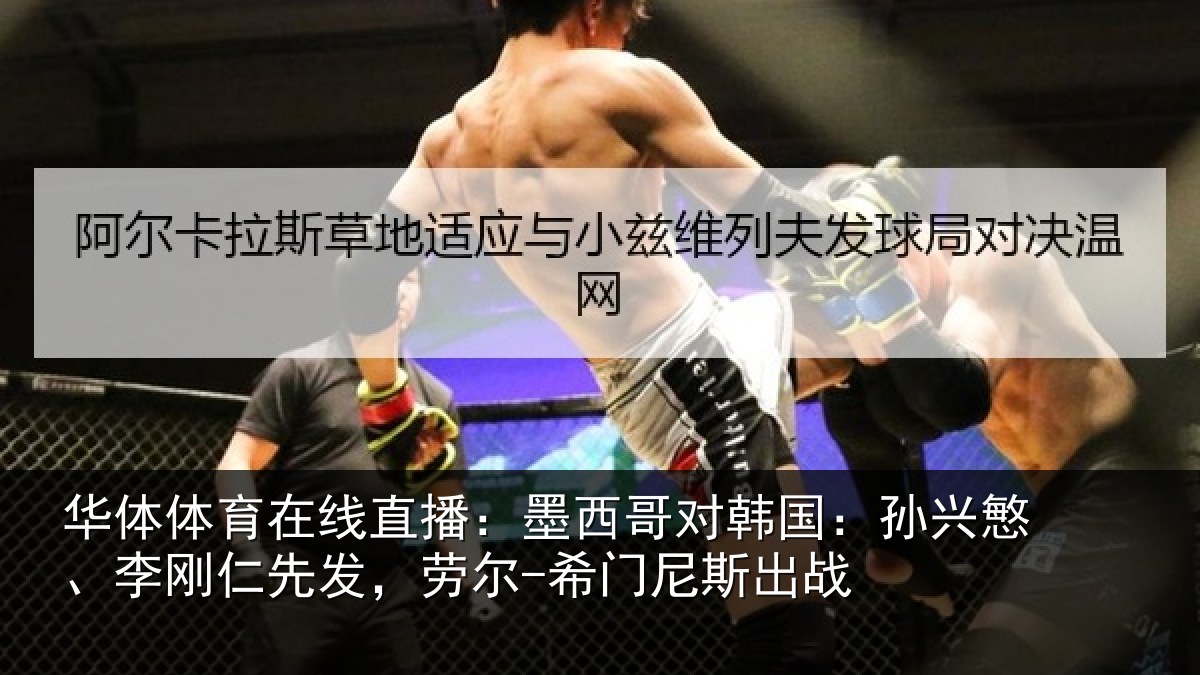 华体体育在线直播:墨西哥对韩国:孙兴慜、李刚仁先发,劳尔-希门尼斯出战