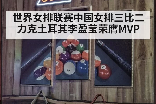 世界女排联赛中国女排三比二力克土耳其李盈莹荣膺MVP
