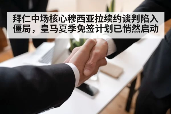 拜仁中场核心穆西亚拉续约谈判陷入僵局,皇马夏季免签计划已悄然启动