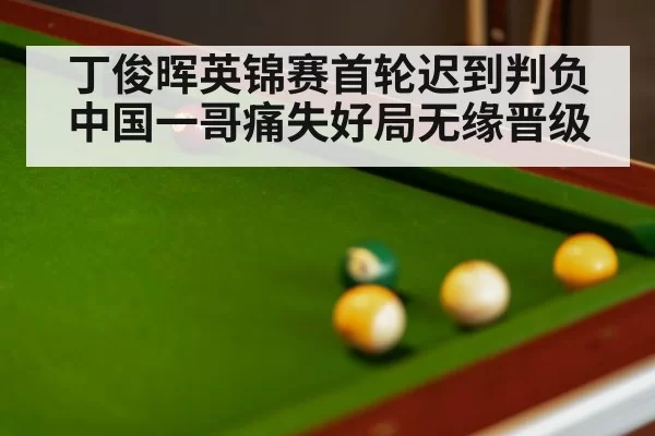 丁俊晖英锦赛首轮迟到判负中国一哥痛失好局无缘晋级