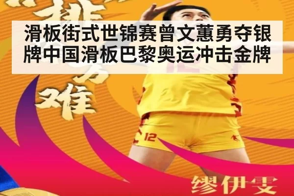 滑板街式世锦赛曾文蕙勇夺银牌中国滑板巴黎奥运冲击金牌