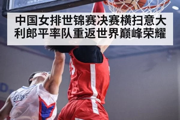 中国女排世锦赛决赛横扫意大利郎平率队重返世界巅峰荣耀