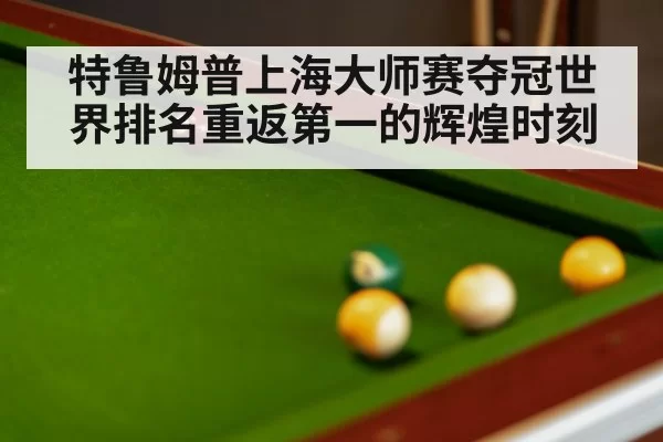 特鲁姆普上海大师赛夺冠世界排名重返第一的辉煌时刻