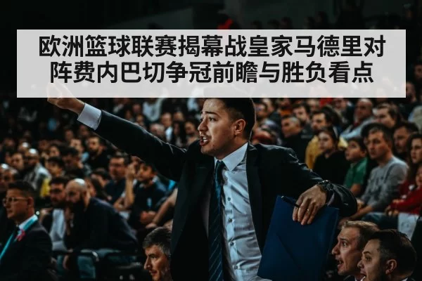 欧洲篮球联赛揭幕战皇家马德里对阵费内巴切争冠前瞻与胜负看点