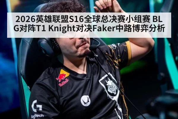 2026英雄联盟S16全球总决赛小组赛 BLG对阵T1 Knight对决Faker中路博弈分析